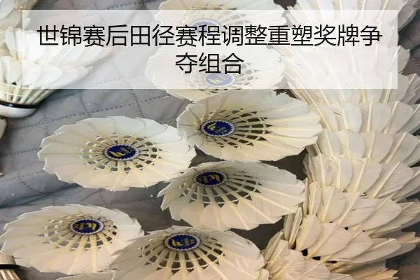 世锦赛后田径赛程调整重塑奖牌争夺组合